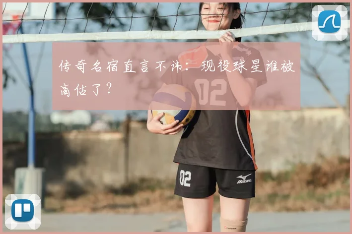 传奇名宿直言不讳：现役球星谁被高估了？