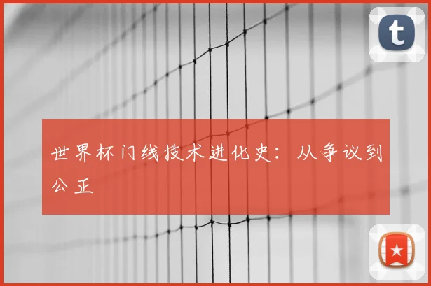 世界杯门线技术进化史：从争议到公正