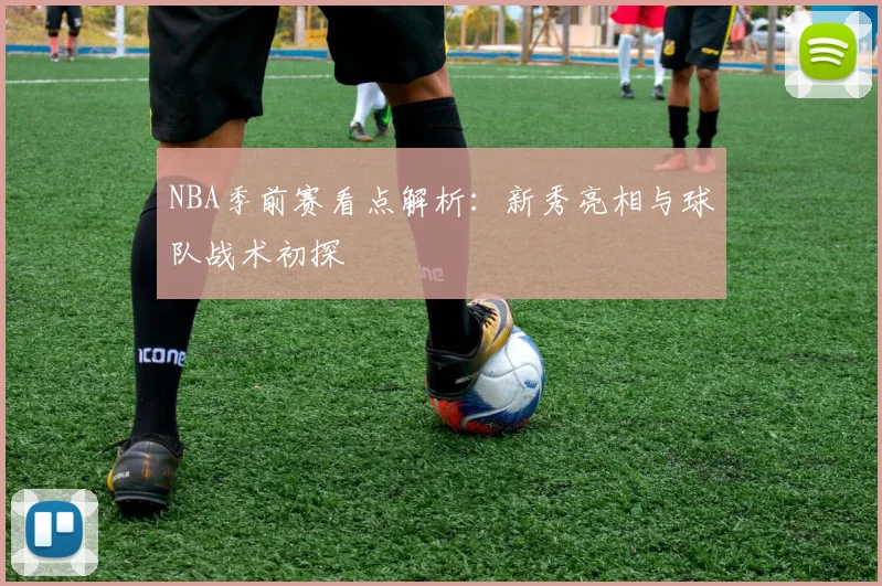 NBA季前赛看点解析：新秀亮相与球队战术初探