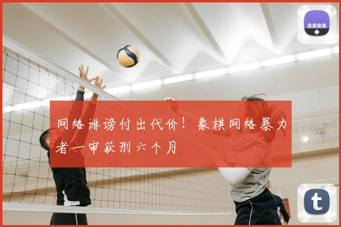网络诽谤付出代价！象棋网络暴力者一审获刑六个月