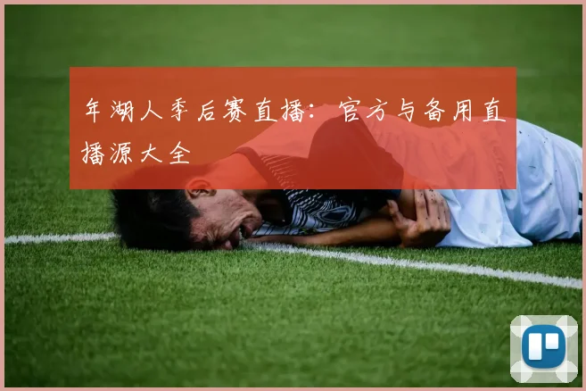 年湖人季后赛直播：官方与备用直播源大全