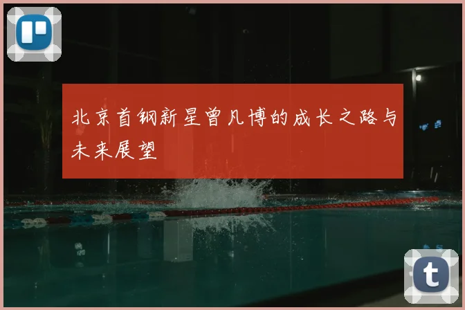 北京首钢新星曾凡博的成长之路与未来展望