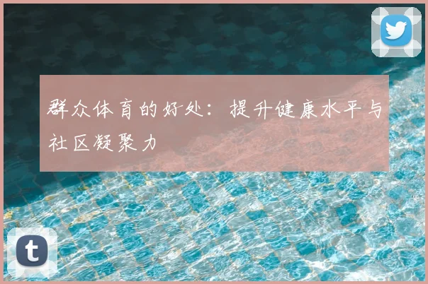 群众体育的好处：提升健康水平与社区凝聚力