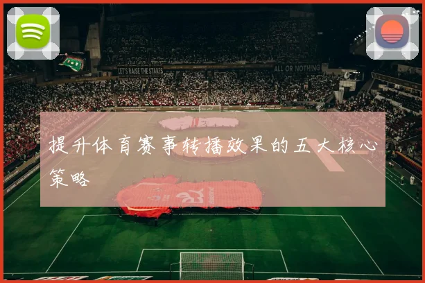 提升体育赛事转播效果的五大核心策略