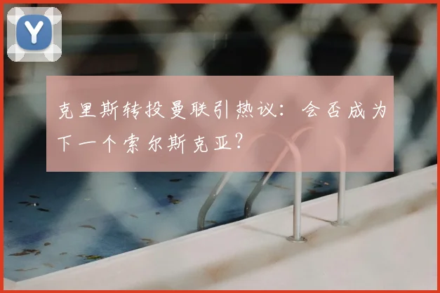 克里斯转投曼联引热议：会否成为下一个索尔斯克亚？