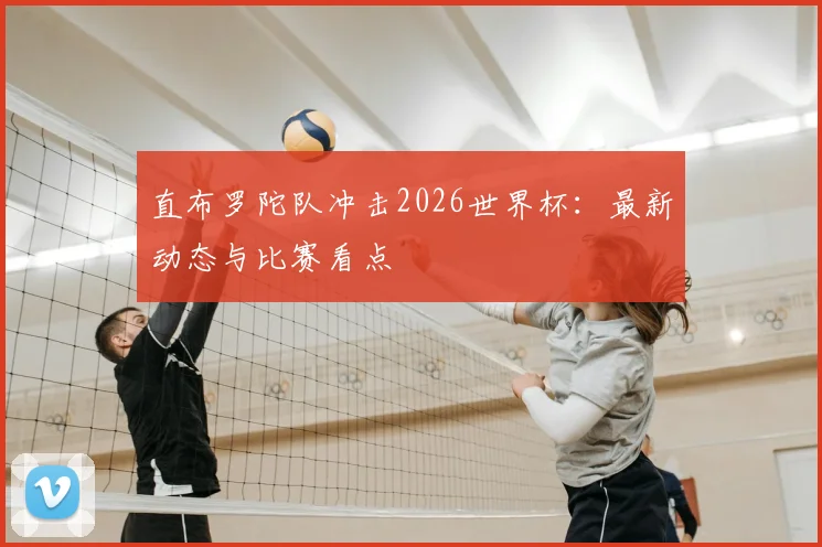 直布罗陀队冲击2026世界杯：最新动态与比赛看点