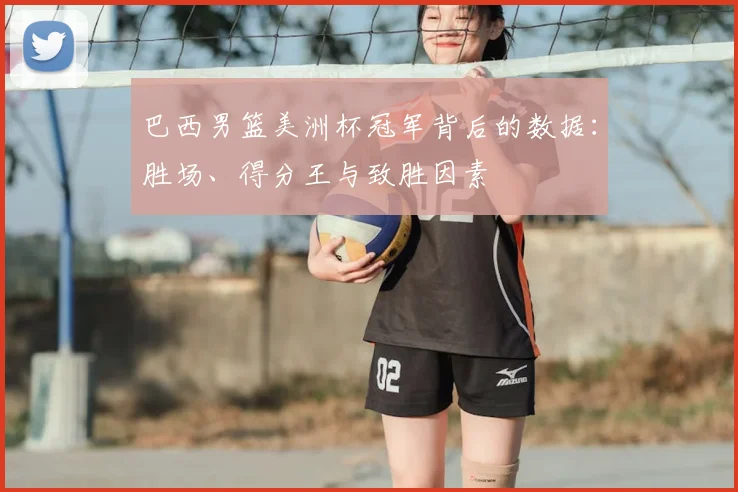 巴西男篮美洲杯冠军背后的数据:胜场、得分王与致胜因素