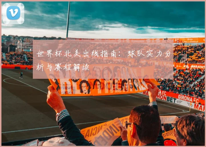世界杯北美出线指南:球队实力分析与赛程解读