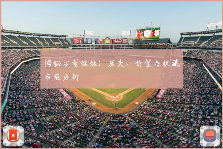揭秘古董娃娃：历史、价值与收藏市场分析