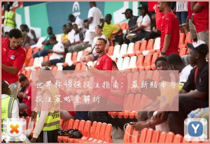 世界杯48强投注指南：最新赔率与投注策略全解析