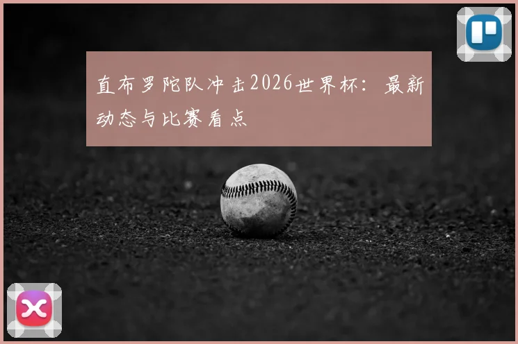 直布罗陀队冲击2026世界杯:最新动态与比赛看点
