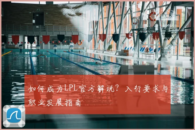 如何成为LPL官方解说？入行要求与职业发展指南