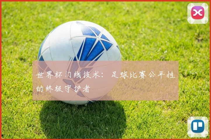 世界杯门线技术：足球比赛公平性的终极守护者
