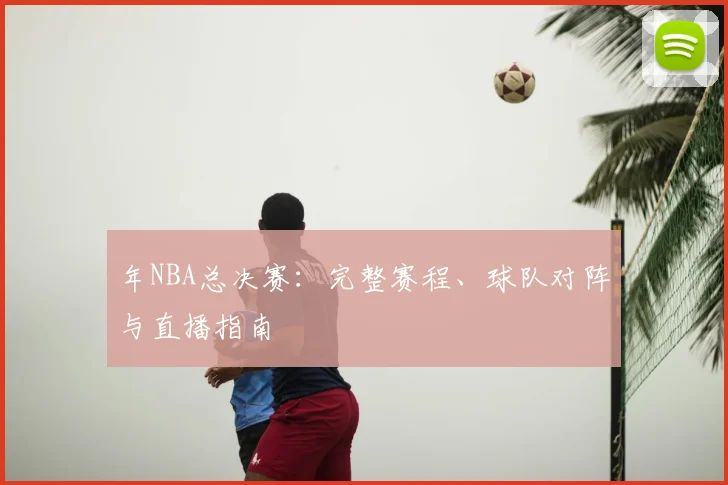 年NBA总决赛：完整赛程、球队对阵与直播指南