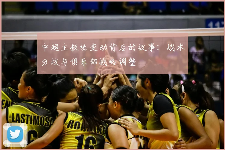 中超主教练变动背后的故事：战术分歧与俱乐部战略调整