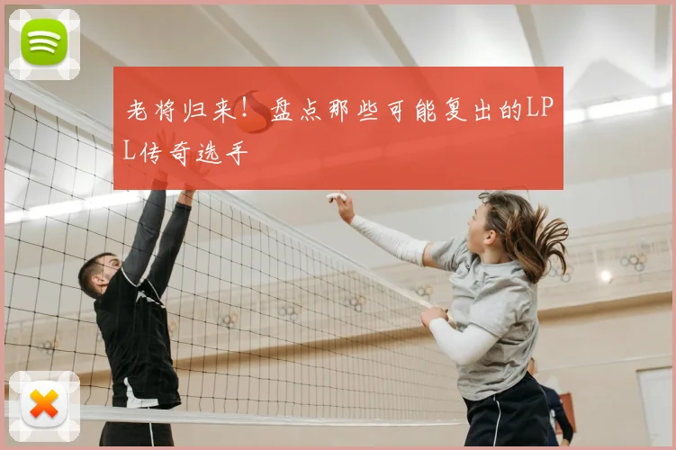 老将归来！盘点那些可能复出的LPL传奇选手