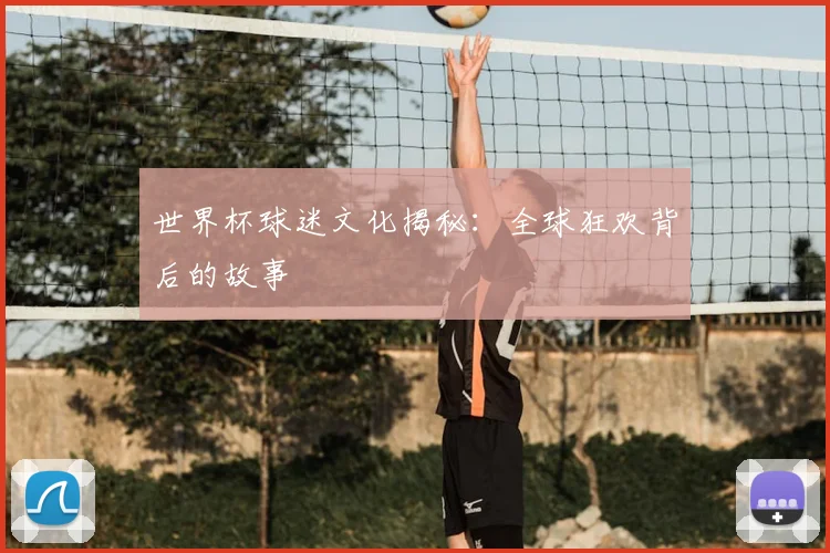 世界杯球迷文化揭秘:全球狂欢背后的故事