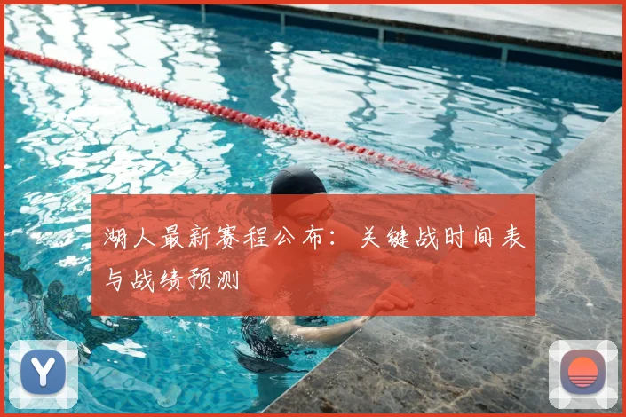 湖人最新赛程公布：关键战时间表与战绩预测