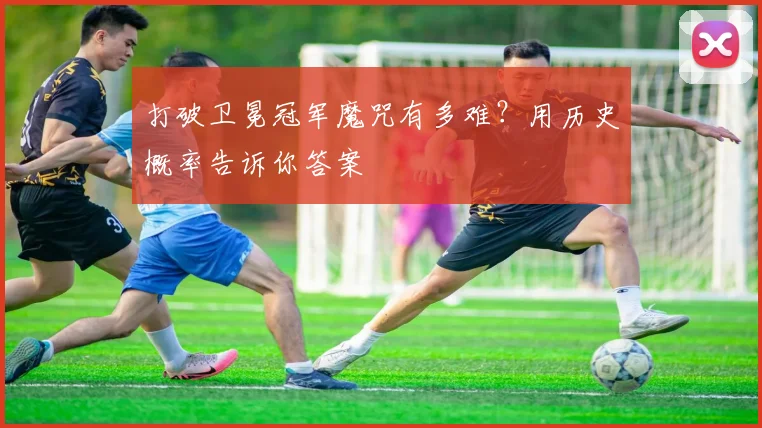 打破卫冕冠军魔咒有多难?用历史概率告诉你答案